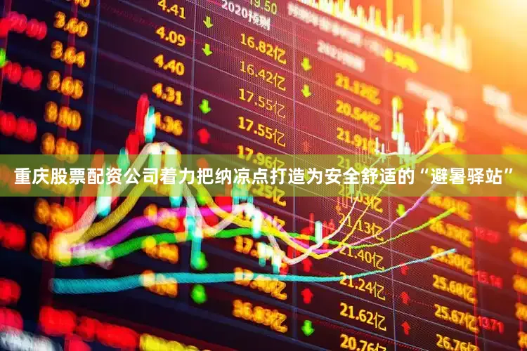 重庆股票配资公司着力把纳凉点打造为安全舒适的“避暑驿站”
