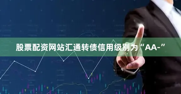 股票配资网站汇通转债信用级别为“AA-”
