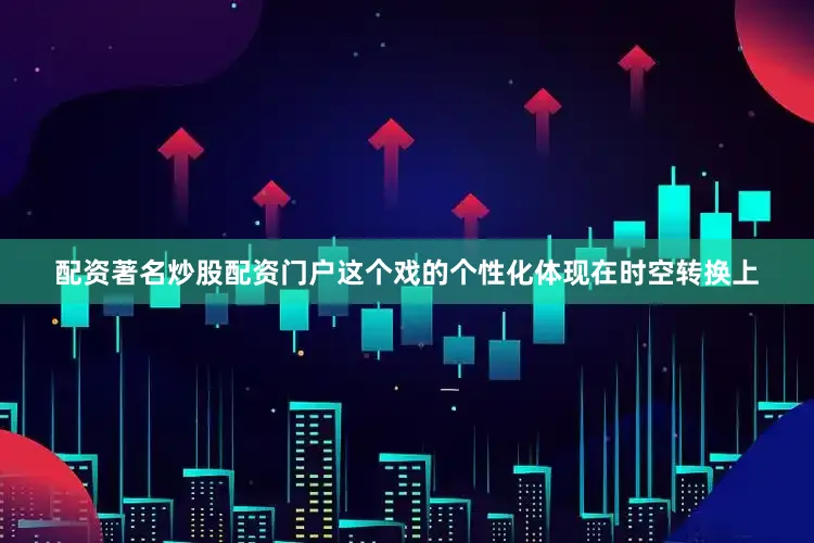 配资著名炒股配资门户这个戏的个性化体现在时空转换上