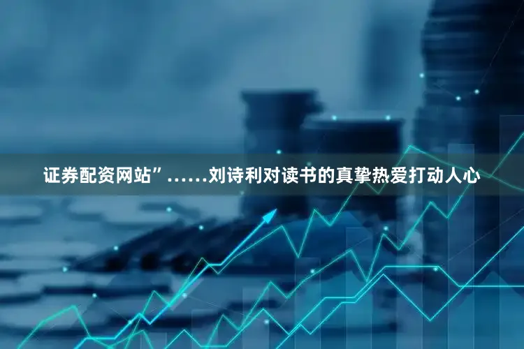 证券配资网站”……刘诗利对读书的真挚热爱打动人心