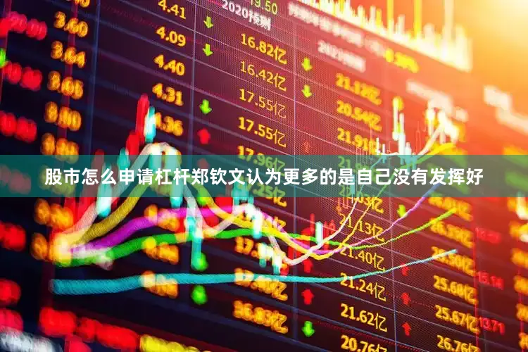 股市怎么申请杠杆郑钦文认为更多的是自己没有发挥好