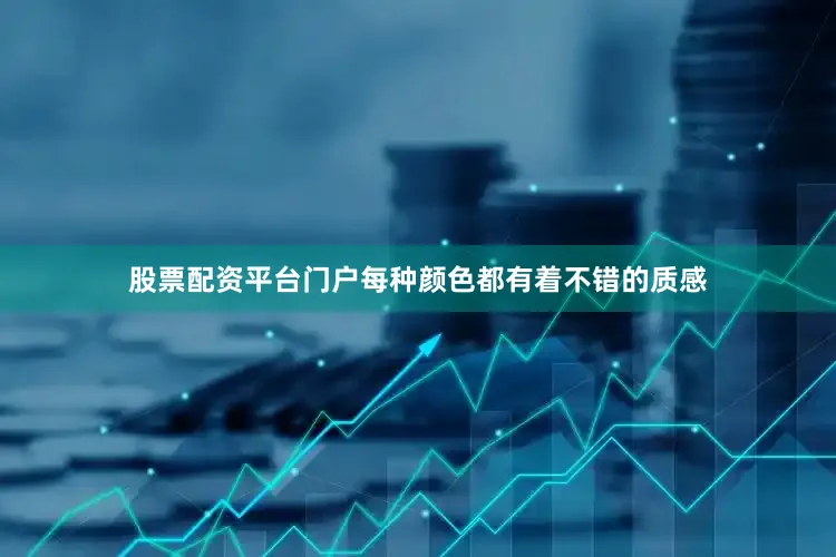 股票配资平台门户每种颜色都有着不错的质感