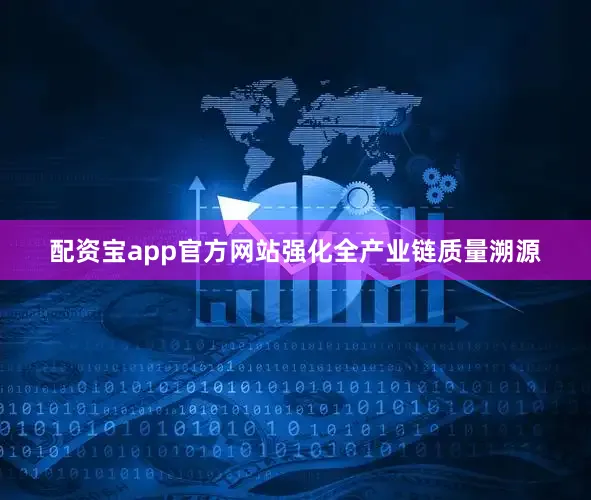 配资宝app官方网站强化全产业链质量溯源
