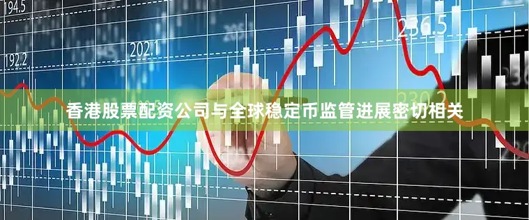 香港股票配资公司与全球稳定币监管进展密切相关