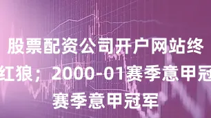 股票配资公司开户网站终身红狼；2000-01赛季意甲冠军