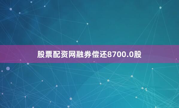 股票配资网融券偿还8700.0股