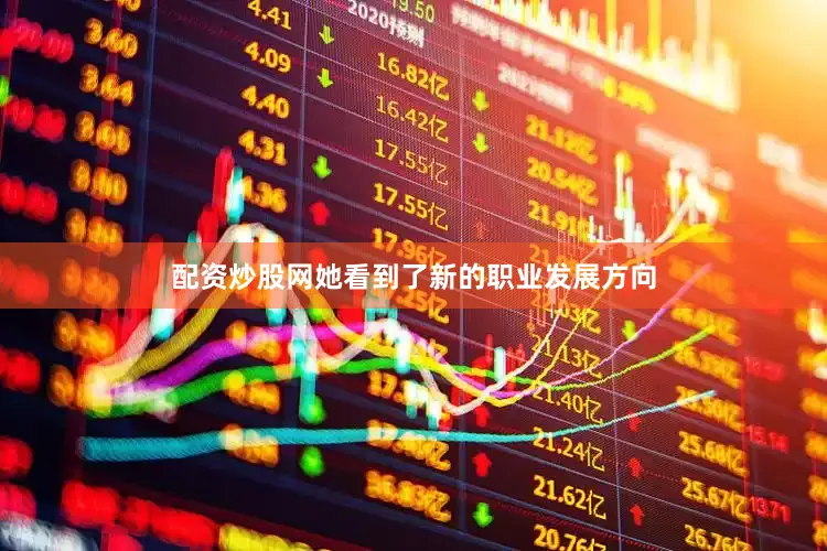 配资炒股网她看到了新的职业发展方向