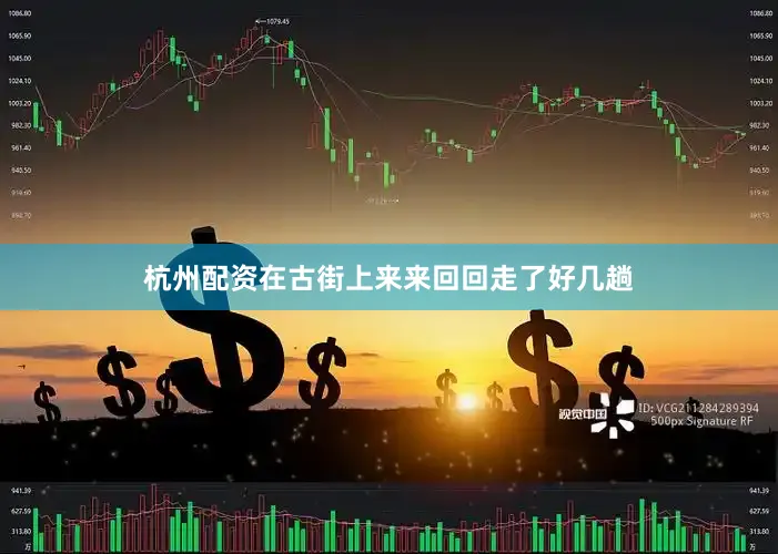 杭州配资在古街上来来回回走了好几趟