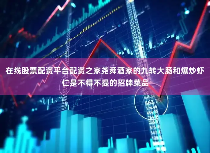 在线股票配资平台配资之家尧舜酒家的九转大肠和爆炒虾仁是不得不提的招牌菜品