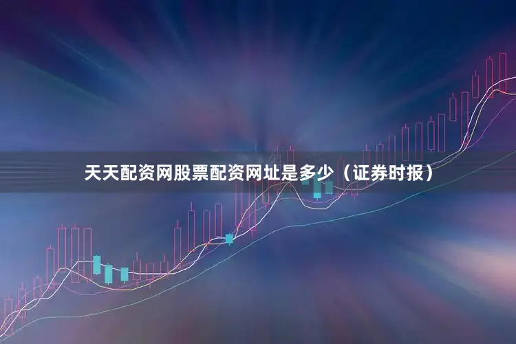 天天配资网股票配资网址是多少（证券时报）