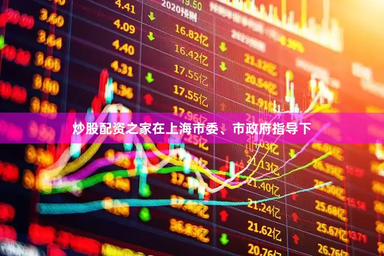 炒股配资之家在上海市委、市政府指导下