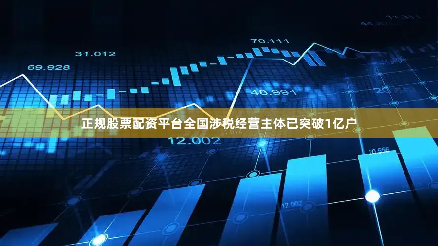 正规股票配资平台全国涉税经营主体已突破1亿户