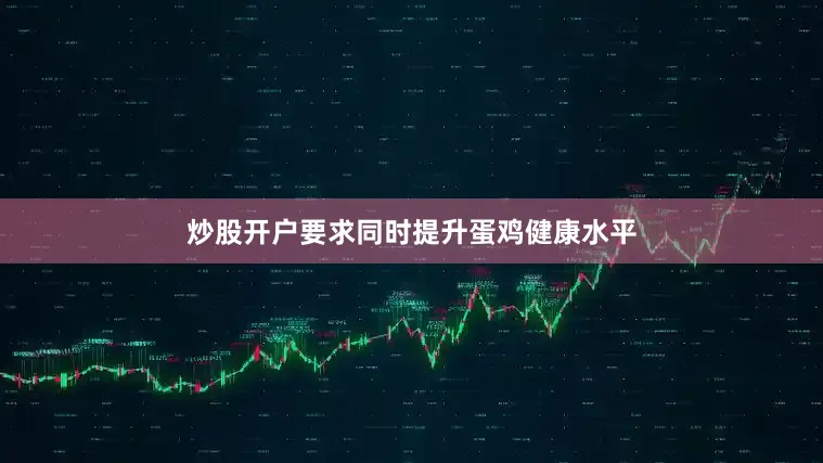 炒股开户要求同时提升蛋鸡健康水平