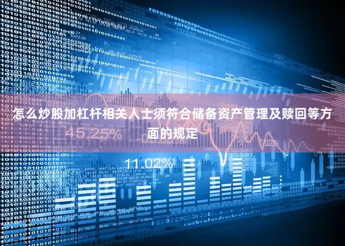 怎么炒股加杠杆相关人士须符合储备资产管理及赎回等方面的规定