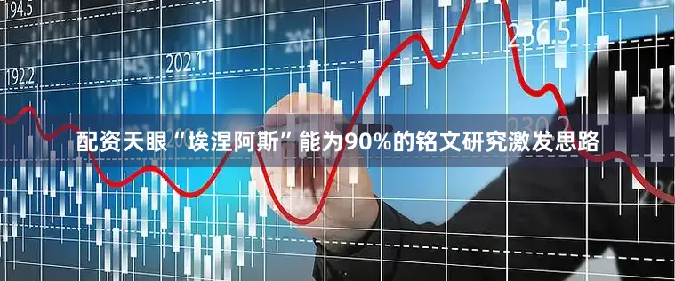 配资天眼“埃涅阿斯”能为90%的铭文研究激发思路