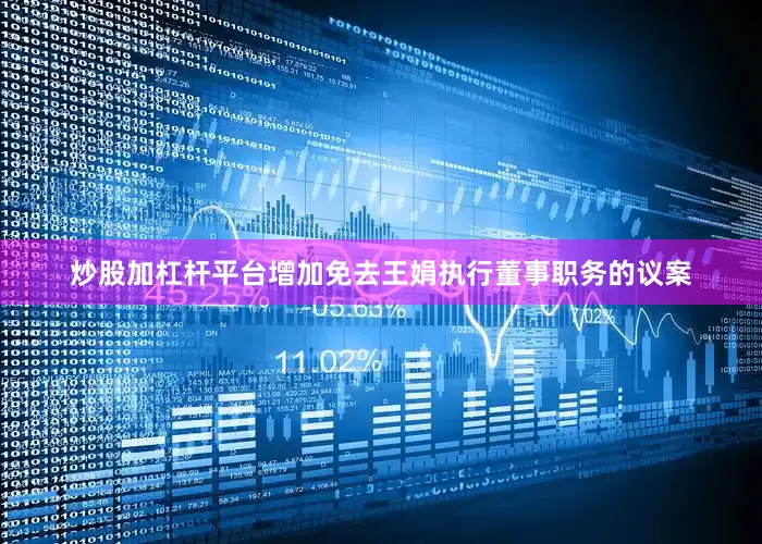 炒股加杠杆平台增加免去王娟执行董事职务的议案