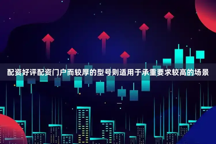 配资好评配资门户而较厚的型号则适用于承重要求较高的场景