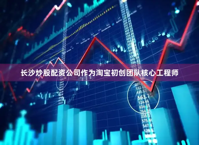 长沙炒股配资公司作为淘宝初创团队核心工程师