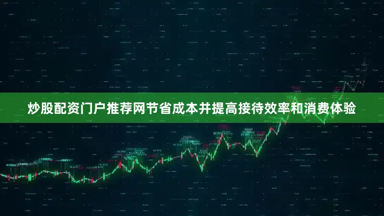 炒股配资门户推荐网节省成本并提高接待效率和消费体验