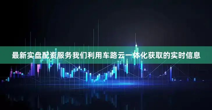 最新实盘配资服务我们利用车路云一体化获取的实时信息