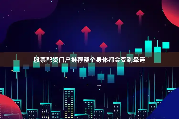 股票配资门户推荐整个身体都会受到牵连