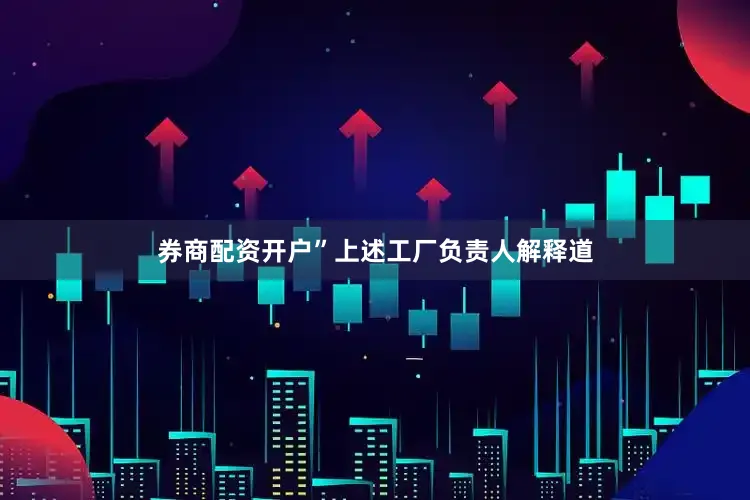 券商配资开户”上述工厂负责人解释道