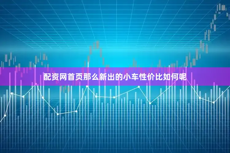 配资网首页那么新出的小车性价比如何呢