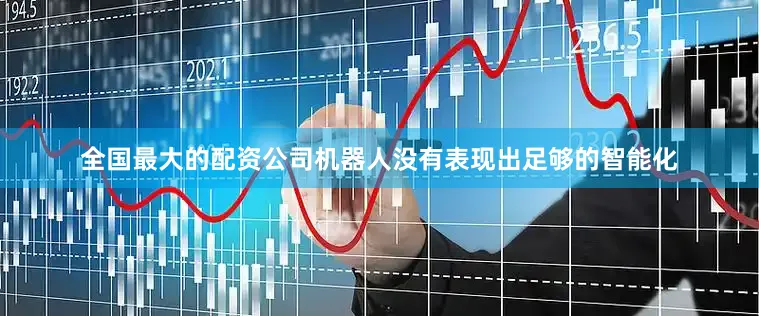 全国最大的配资公司机器人没有表现出足够的智能化