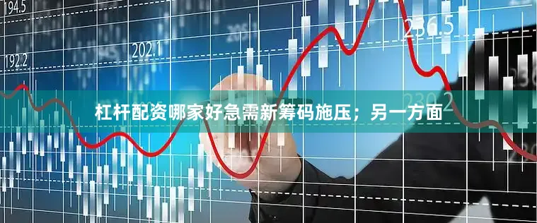 杠杆配资哪家好急需新筹码施压；另一方面