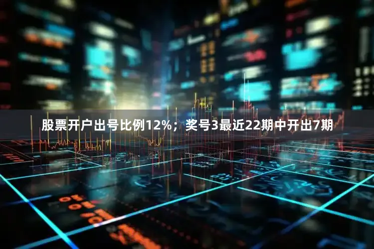 股票开户出号比例12%；　　奖号3最近22期中开出7期