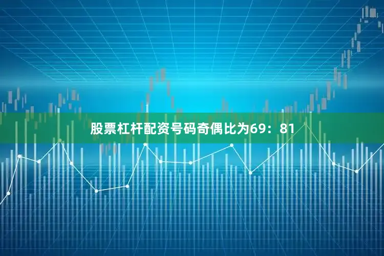 股票杠杆配资号码奇偶比为69：81