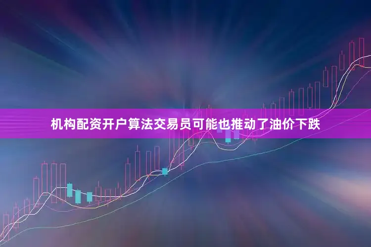 机构配资开户　　算法交易员可能也推动了油价下跌