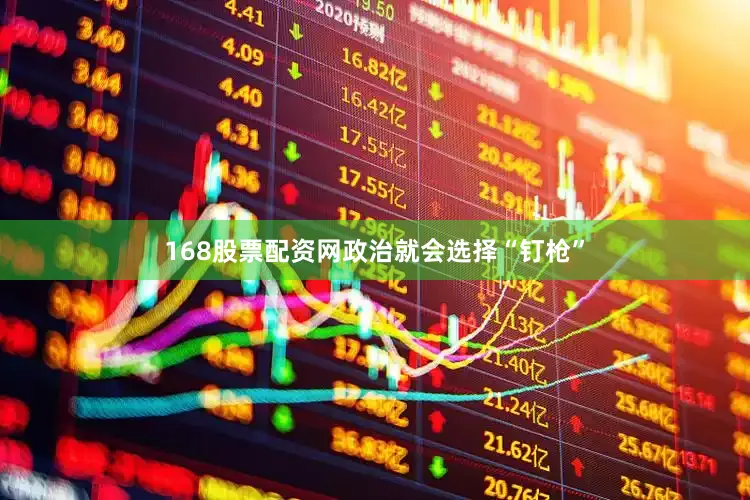 168股票配资网政治就会选择“钉枪”