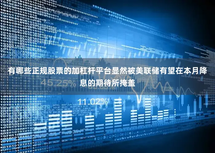 有哪些正规股票的加杠杆平台显然被美联储有望在本月降息的期待所掩盖