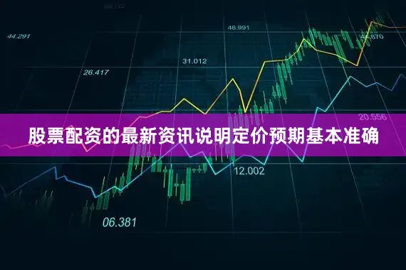 股票配资的最新资讯说明定价预期基本准确