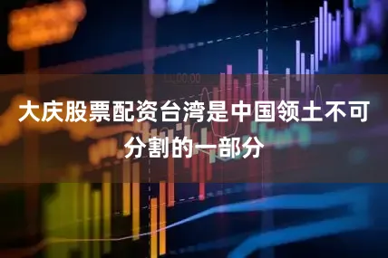 大庆股票配资台湾是中国领土不可分割的一部分