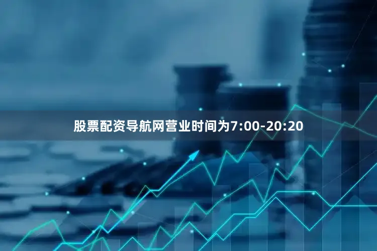 股票配资导航网营业时间为7:00-20:20