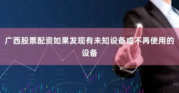 广西股票配资如果发现有未知设备或不再使用的设备