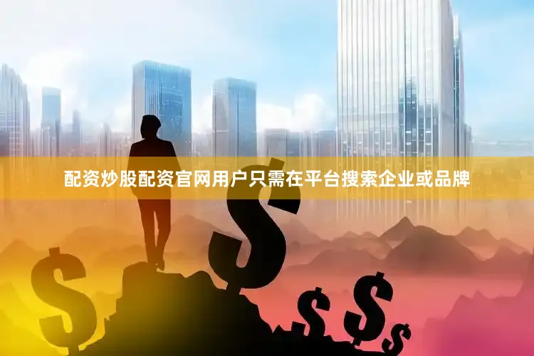 配资炒股配资官网用户只需在平台搜索企业或品牌