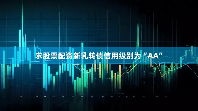 求股票配资新乳转债信用级别为“AA”