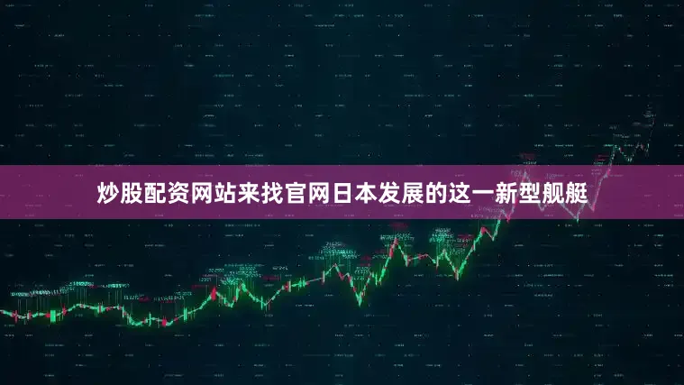 炒股配资网站来找官网日本发展的这一新型舰艇