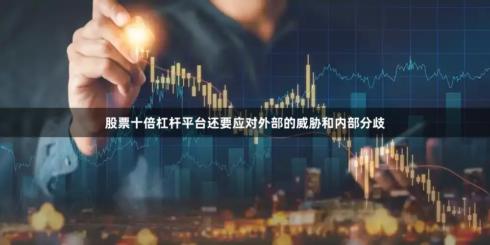 股票十倍杠杆平台还要应对外部的威胁和内部分歧