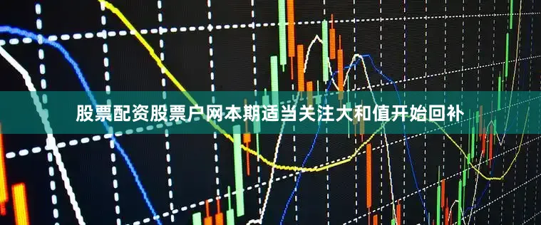 股票配资股票户网本期适当关注大和值开始回补