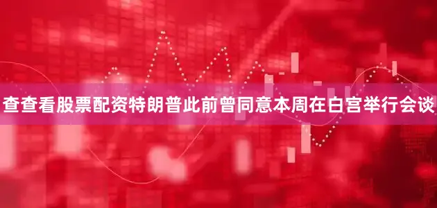 查查看股票配资特朗普此前曾同意本周在白宫举行会谈