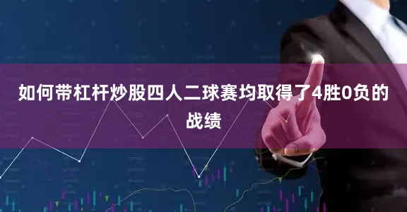 如何带杠杆炒股四人二球赛均取得了4胜0负的战绩
