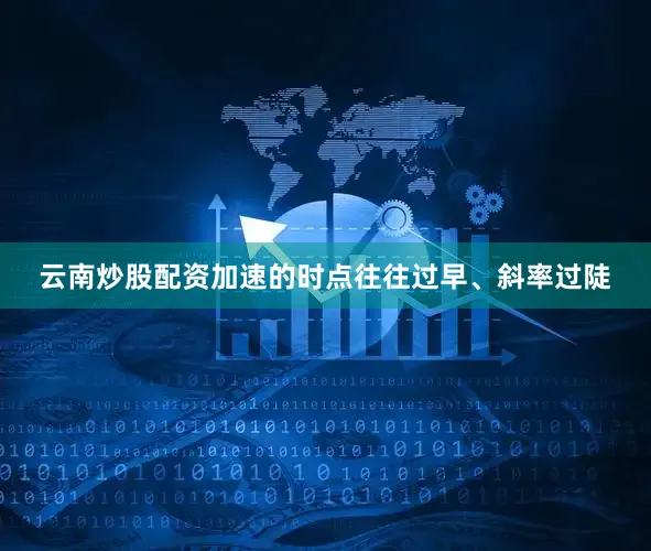 云南炒股配资加速的时点往往过早、斜率过陡