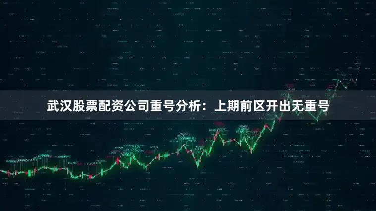 武汉股票配资公司　　重号分析：上期前区开出无重号