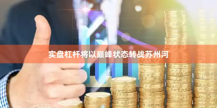 实盘杠杆将以巅峰状态转战苏州河
