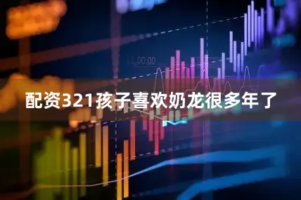 配资321孩子喜欢奶龙很多年了