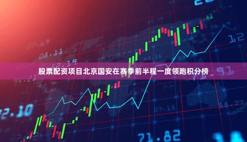 股票配资项目北京国安在赛季前半程一度领跑积分榜